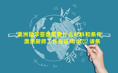 澳洲留学签证需要什么材料和条件 澳洲厨师工作签证申 🦍 请条件